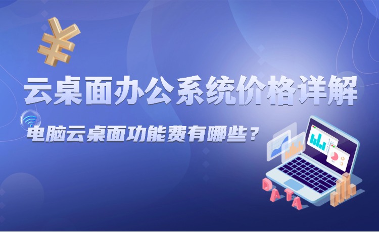 云桌面办公系统价格详解：电脑云桌面功能费有哪些？